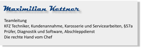 Maximilian Kettner Teamleitung KFZ Techniker, Kundenannahme, Karosserie und Servicearbeiten, §57a Prüfer, Diagnostik und Software, AbschleppdienstDie rechte Hand vom Chef