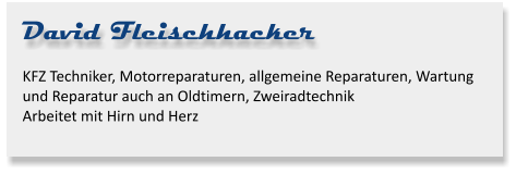 David Fleischhacker KFZ Techniker, Motorreparaturen, allgemeine Reparaturen, Wartung und Reparatur auch an Oldtimern, ZweiradtechnikArbeitet mit Hirn und Herz