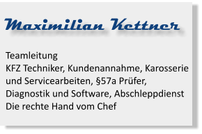 Maximilian Kettner Teamleitung KFZ Techniker, Kundenannahme, Karosserie und Servicearbeiten, §57a Prüfer, Diagnostik und Software, AbschleppdienstDie rechte Hand vom Chef