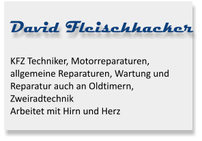 David Fleischhacker KFZ Techniker, Motorreparaturen, allgemeine Reparaturen, Wartung und Reparatur auch an Oldtimern, ZweiradtechnikArbeitet mit Hirn und Herz